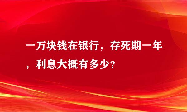 一万块钱在银行，存死期一年，利息大概有多少？