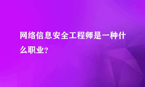 网络信息安全工程师是一种什么职业？