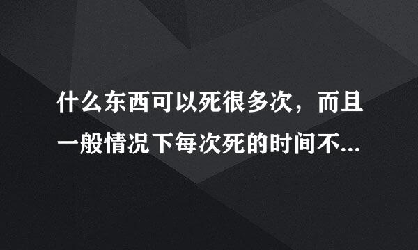 什么东西可以死很多次，而且一般情况下每次死的时间不超过1分钟