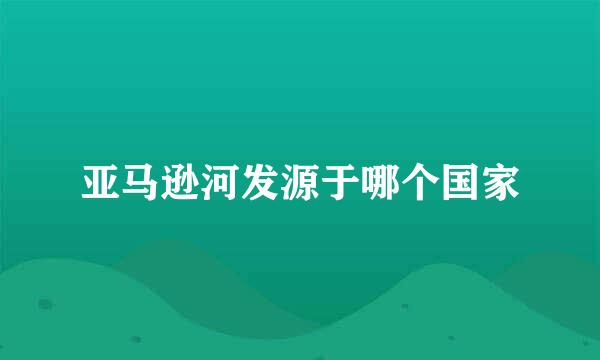 亚马逊河发源于哪个国家