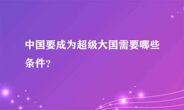 中国要成为超级大国需要哪些条件？