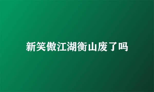 新笑傲江湖衡山废了吗