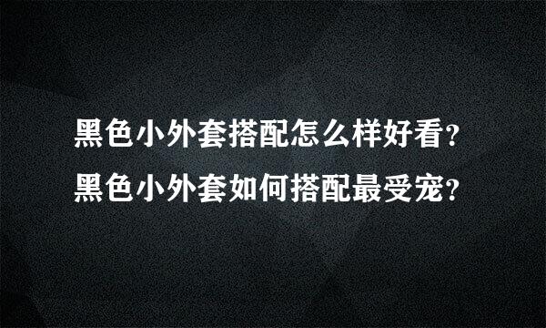 黑色小外套搭配怎么样好看？黑色小外套如何搭配最受宠？