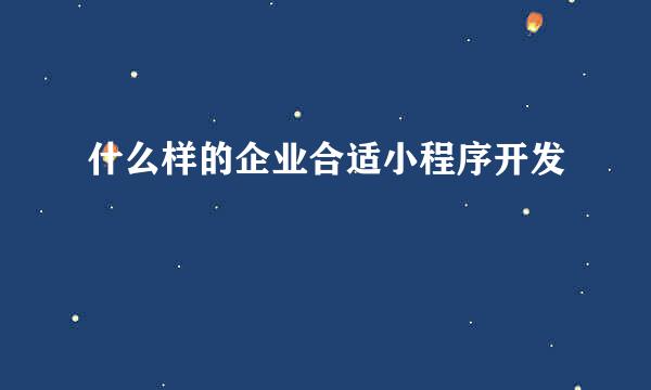 什么样的企业合适小程序开发