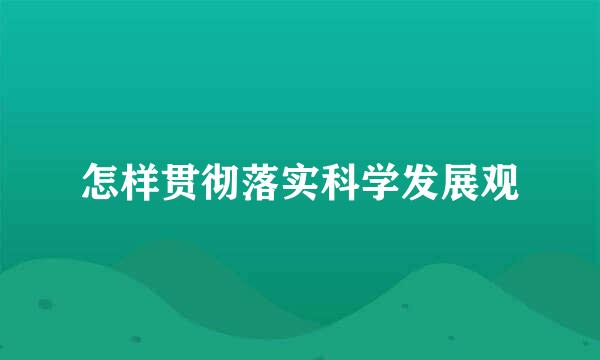 怎样贯彻落实科学发展观