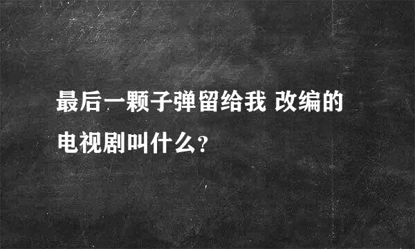 最后一颗子弹留给我 改编的电视剧叫什么？