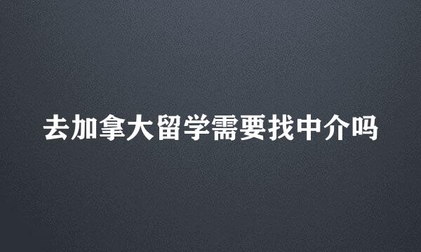 去加拿大留学需要找中介吗