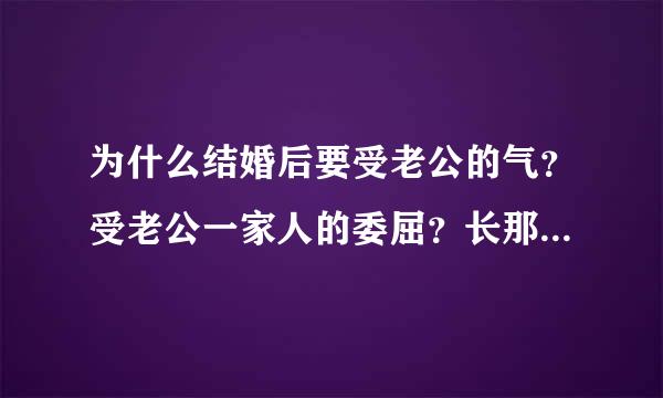 为什么结婚后要受老公的气？受老公一家人的委屈？长那么大，之前都不用受什么委屈