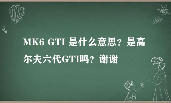 MK6 GTI 是什么意思？是高尔夫六代GTI吗？谢谢