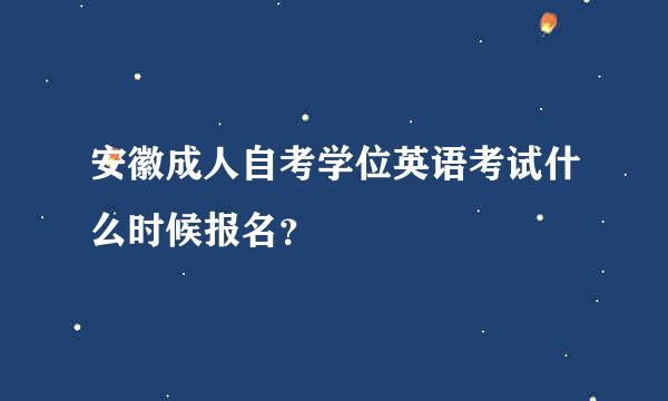 安徽成人自考学位英语考试什么时候报名？