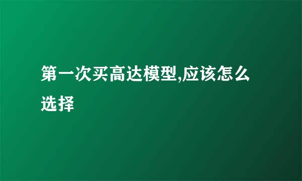 第一次买高达模型,应该怎么选择