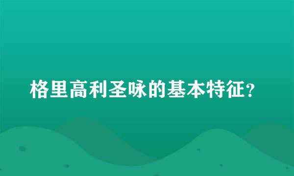 格里高利圣咏的基本特征？