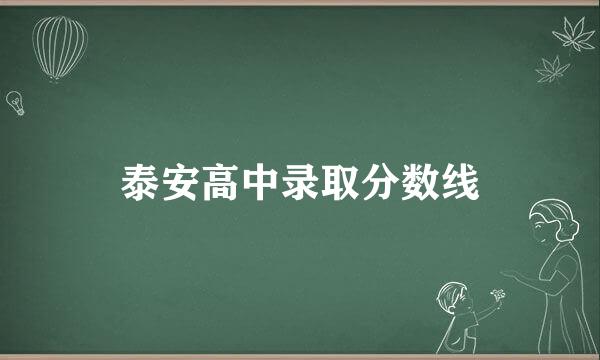 泰安高中录取分数线