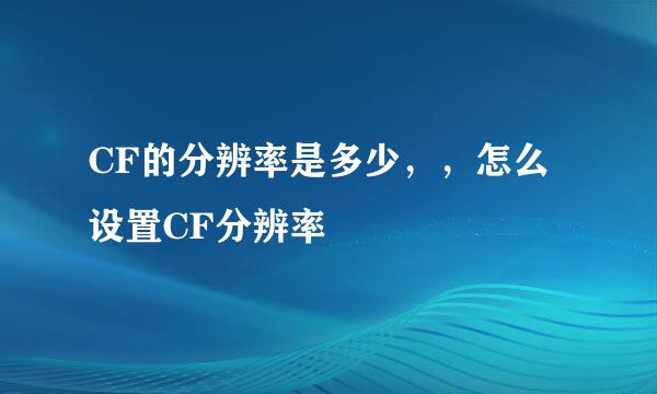 CF的分辨率是多少，，怎么设置CF分辨率