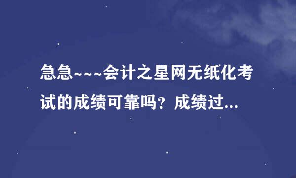 急急~~~会计之星网无纸化考试的成绩可靠吗？成绩过了就可以有会计从业证吗？