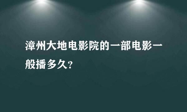 漳州大地电影院的一部电影一般播多久？