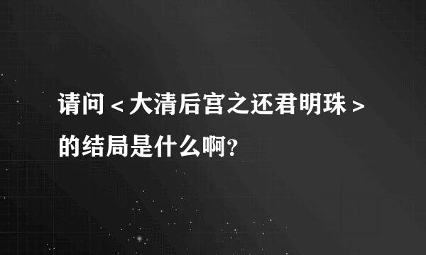 请问＜大清后宫之还君明珠＞的结局是什么啊？