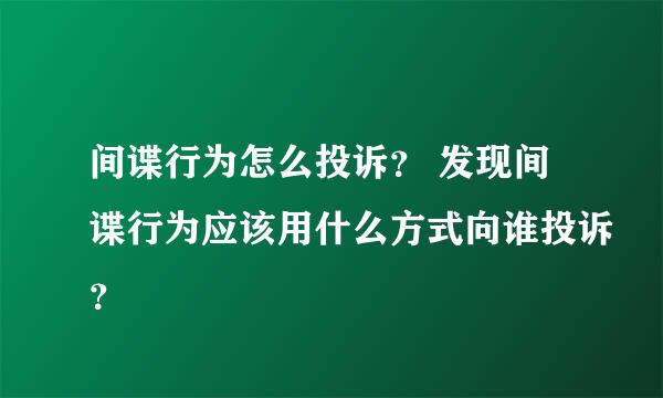 间谍行为怎么投诉？ 发现间谍行为应该用什么方式向谁投诉？