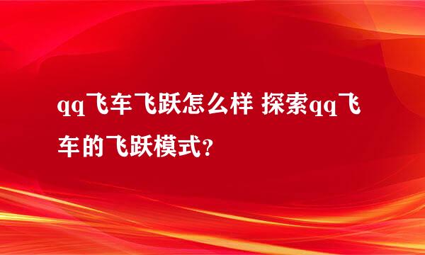 qq飞车飞跃怎么样 探索qq飞车的飞跃模式？