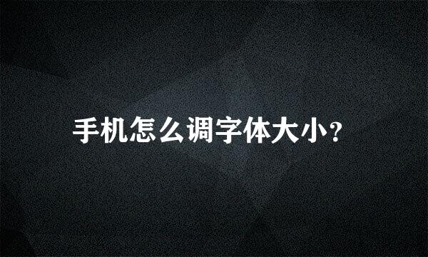 手机怎么调字体大小？