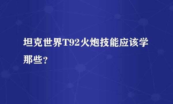 坦克世界T92火炮技能应该学那些？