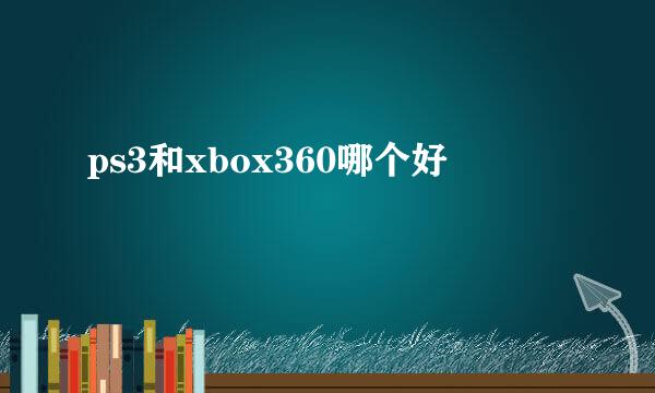 ps3和xbox360哪个好