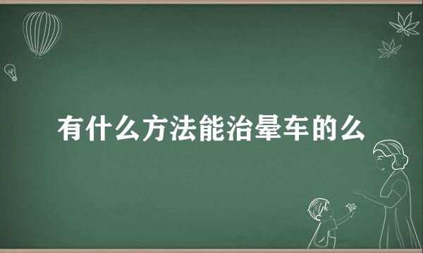 有什么方法能治晕车的么