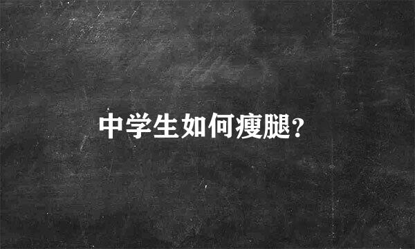 中学生如何瘦腿？