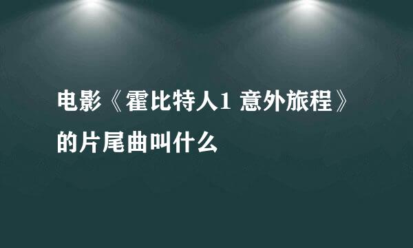 电影《霍比特人1 意外旅程》的片尾曲叫什么