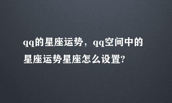 qq的星座运势，qq空间中的星座运势星座怎么设置?