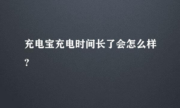 充电宝充电时间长了会怎么样？