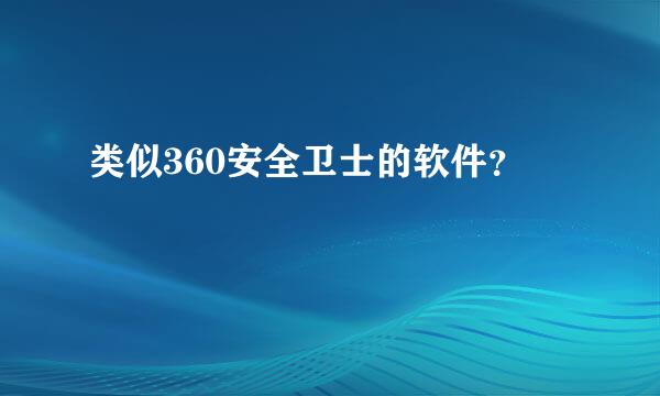 类似360安全卫士的软件？