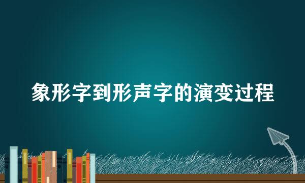 象形字到形声字的演变过程