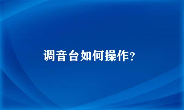 调音台如何操作？