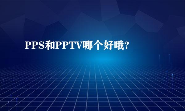 PPS和PPTV哪个好哦?