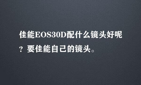 佳能EOS30D配什么镜头好呢？要佳能自己的镜头。