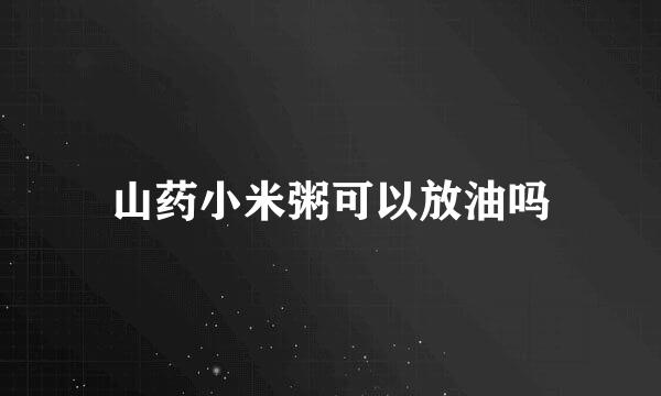 山药小米粥可以放油吗