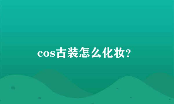 cos古装怎么化妆？