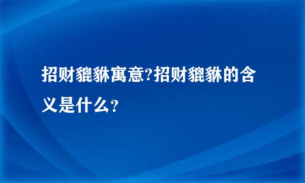 招财貔貅寓意?招财貔貅的含义是什么？