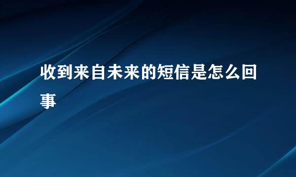 收到来自未来的短信是怎么回事