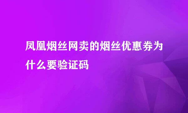 凤凰烟丝网卖的烟丝优惠券为什么要验证码