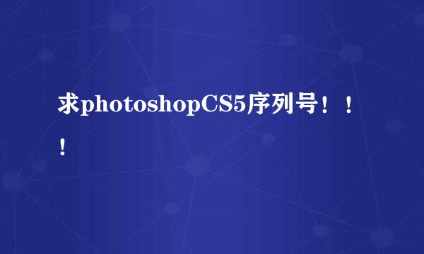 求photoshopCS5序列号！！！