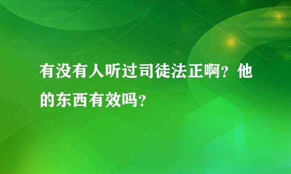 有没有人听过司徒法正啊？他的东西有效吗？