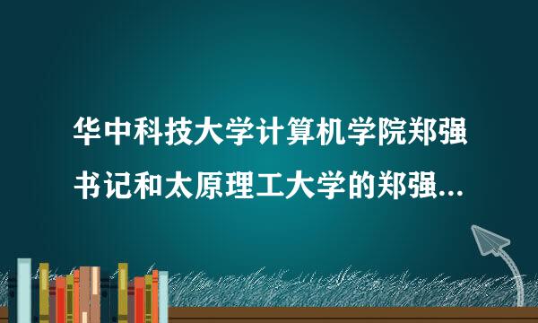 华中科技大学计算机学院郑强书记和太原理工大学的郑强是一个人吗？