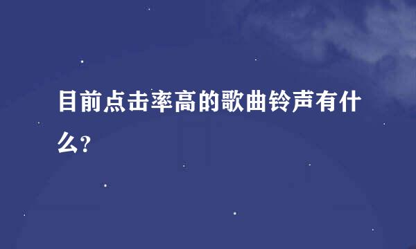 目前点击率高的歌曲铃声有什么？