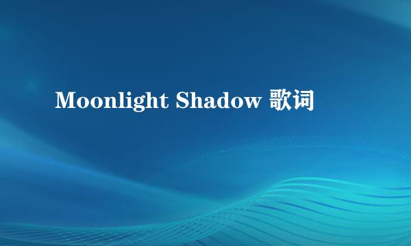 Moonlight Shadow 歌词