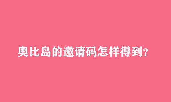 奥比岛的邀请码怎样得到？