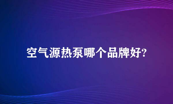 空气源热泵哪个品牌好?