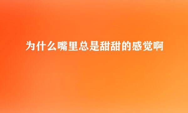 为什么嘴里总是甜甜的感觉啊