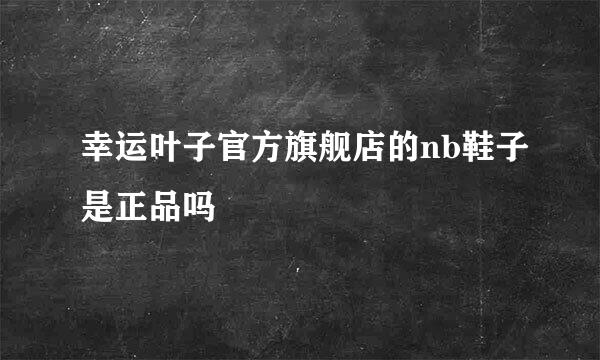 幸运叶子官方旗舰店的nb鞋子是正品吗